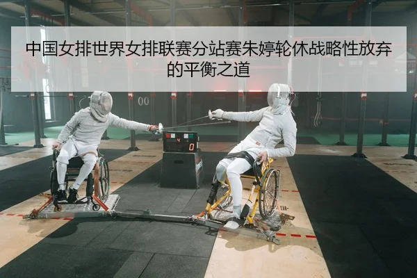 中国女排世界女排联赛分站赛朱婷轮休战略性放弃的平衡之道